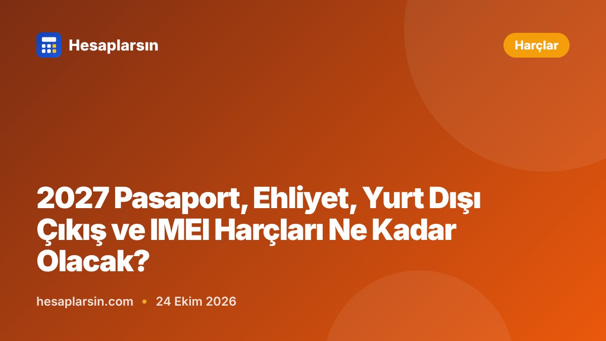 2027 Pasaport, Ehliyet, Yurt Dışı Çıkış ve IMEI Harçları Ne Kadar Olacak?