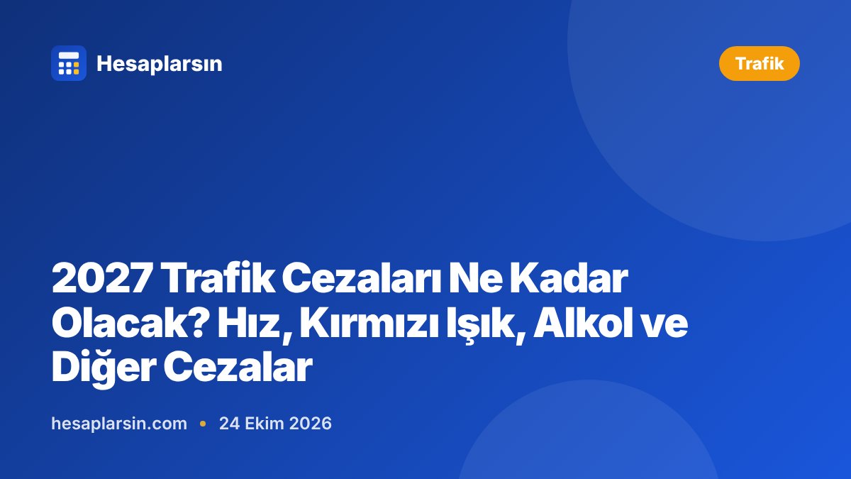 2027 Trafik Cezaları Ne Kadar Olacak? Hız, Kırmızı Işık, Alkol ve Diğer Cezalar